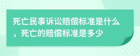 死亡民事诉讼赔偿标准是什么，死亡的赔偿标准是多少