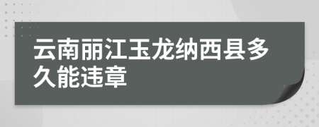 云南丽江玉龙纳西县多久能违章