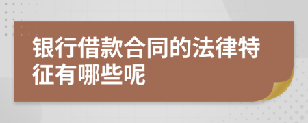 银行借款合同的法律特征有哪些呢