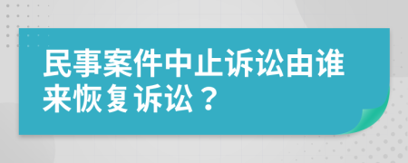 民事案件中止诉讼由谁来恢复诉讼？