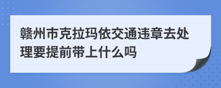 赣州市克拉玛依交通违章去处理要提前带上什么吗