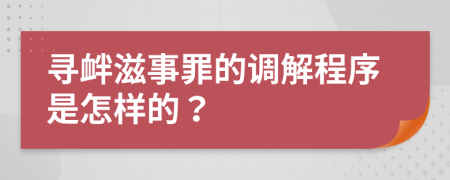 寻衅滋事罪的调解程序是怎样的？