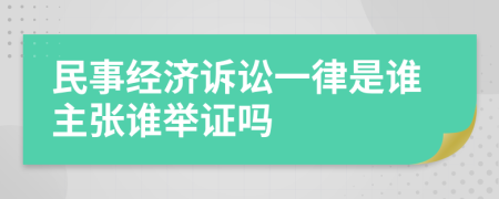 民事经济诉讼一律是谁主张谁举证吗