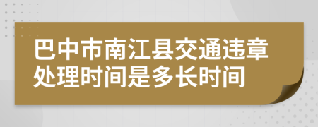 巴中市南江县交通违章处理时间是多长时间