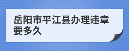 岳阳市平江县办理违章要多久