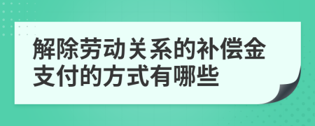 解除劳动关系的补偿金支付的方式有哪些