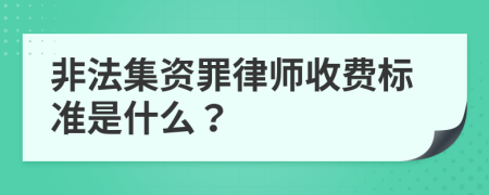 非法集资罪律师收费标准是什么？