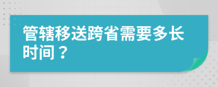 管辖移送跨省需要多长时间？