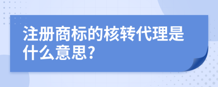 注册商标的核转代理是什么意思?