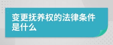 变更抚养权的法律条件是什么