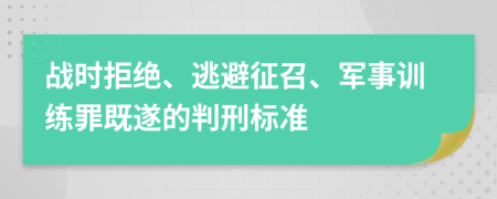 战时拒绝、逃避征召、军事训练罪既遂的判刑标准