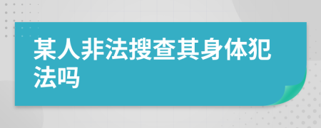 某人非法搜查其身体犯法吗