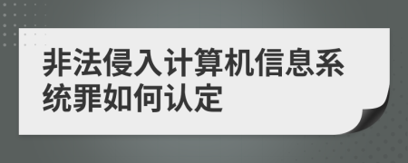 非法侵入计算机信息系统罪如何认定