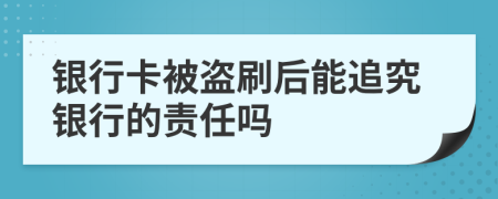 银行卡被盗刷后能追究银行的责任吗