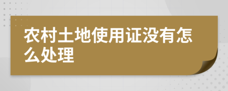 农村土地使用证没有怎么处理