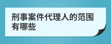 刑事案件代理人的范围有哪些