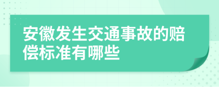 安徽发生交通事故的赔偿标准有哪些