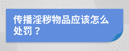 传播淫秽物品应该怎么处罚？