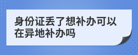 身份证丢了想补办可以在异地补办吗