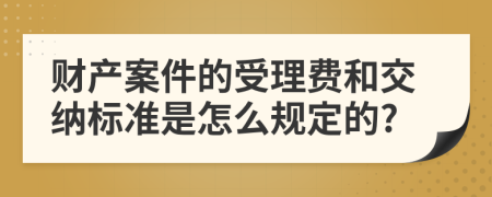 财产案件的受理费和交纳标准是怎么规定的?