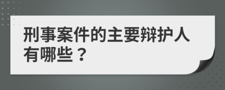 刑事案件的主要辩护人有哪些？