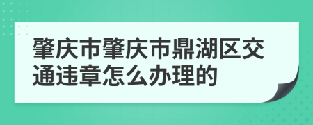 肇庆市肇庆市鼎湖区交通违章怎么办理的