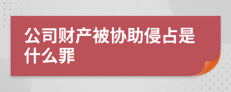 公司财产被协助侵占是什么罪