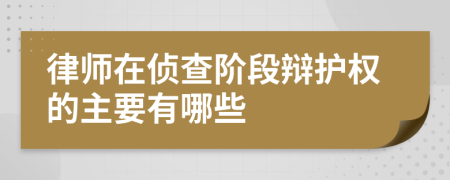 律师在侦查阶段辩护权的主要有哪些