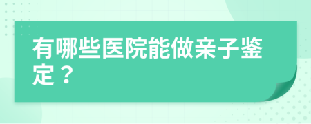 有哪些医院能做亲子鉴定？