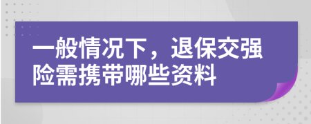 一般情况下，退保交强险需携带哪些资料