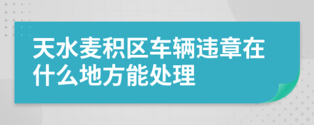 天水麦积区车辆违章在什么地方能处理