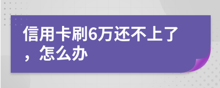 信用卡刷6万还不上了，怎么办