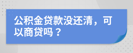 公积金贷款没还清，可以商贷吗？