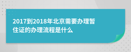 2017到2018年北京需要办理暂住证的办理流程是什么