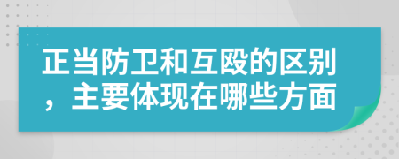 正当防卫和互殴的区别，主要体现在哪些方面