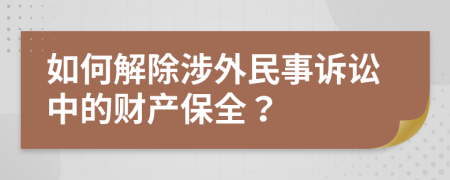 如何解除涉外民事诉讼中的财产保全？