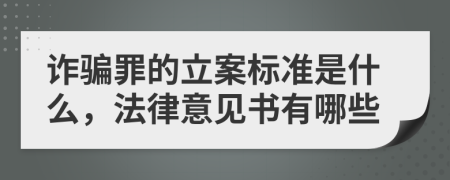 诈骗罪的立案标准是什么，法律意见书有哪些