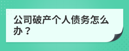 公司破产个人债务怎么办？