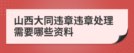 山西大同违章违章处理需要哪些资料