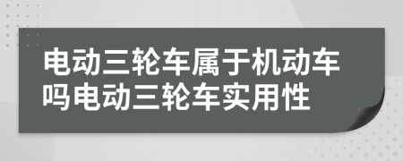 电动三轮车属于机动车吗电动三轮车实用性