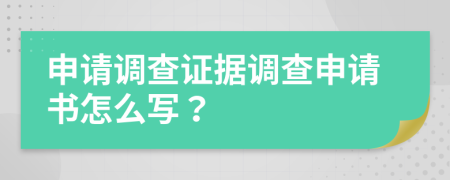 申请调查证据调查申请书怎么写？