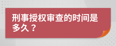 刑事授权审查的时间是多久？