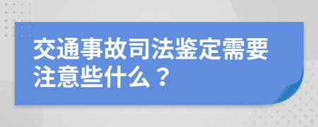 交通事故司法鉴定需要注意些什么？