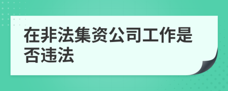 在非法集资公司工作是否违法