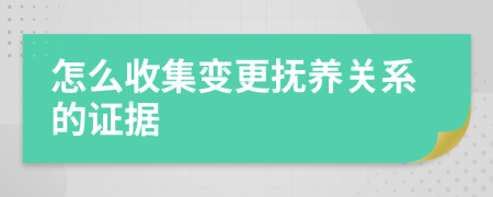 怎么收集变更抚养关系的证据