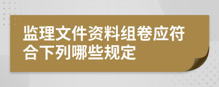 监理文件资料组卷应符合下列哪些规定