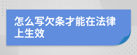 怎么写欠条才能在法律上生效