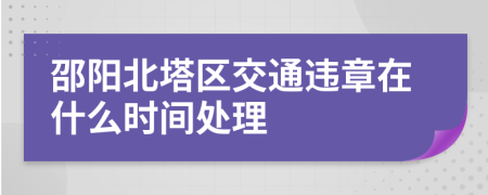 邵阳北塔区交通违章在什么时间处理