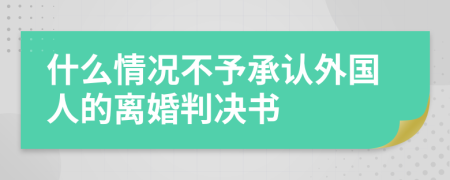 什么情况不予承认外国人的离婚判决书