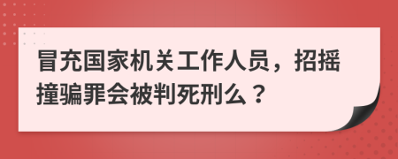 冒充国家机关工作人员，招摇撞骗罪会被判死刑么？